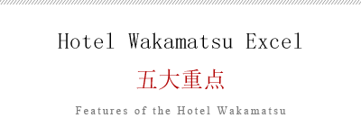 Hotel Wakamatsu Excel　五大重点　Features of the Hotel Wakamatsu