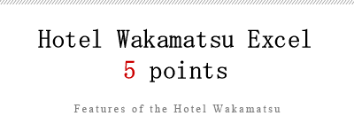 HOTEL Wakamatsu Excel 5 points　Features of the Hotel Wakamatsu