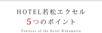 HOTEL若松エクセル　5つのポイント　Features of the Hotel Wakamatsu